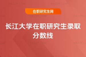 長(zhǎng)江大學(xué)在職研究生錄取分?jǐn)?shù)線