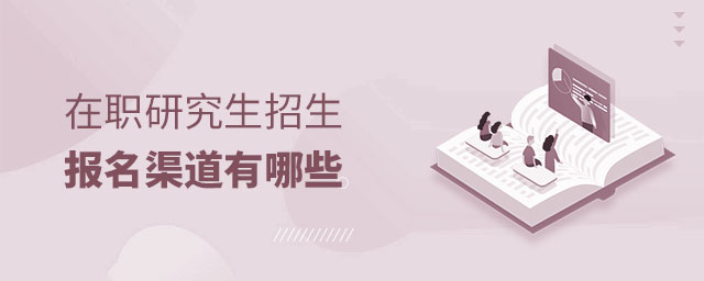 在職研究生招生報名渠道有哪些 在職研究生招生報名渠道有哪些