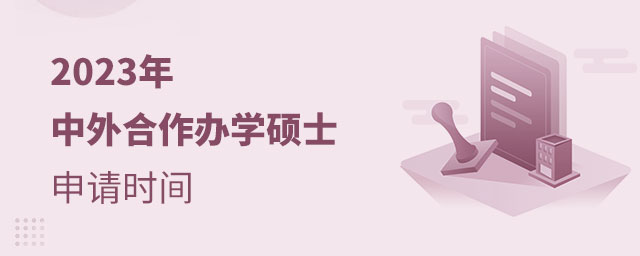 2023年中外合作辦學碩士申請時間 2023年中外合作辦學碩士申請時間