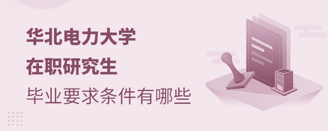 華北電力大學(xué)在職研究生畢業(yè)要求條件有哪些 華北電力大學(xué)在職研究生畢業(yè)要求條件有哪些
