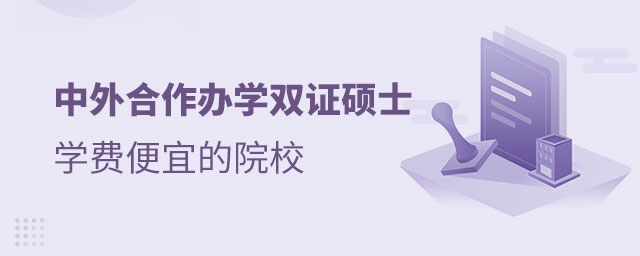 中外合作辦學(xué)雙證碩士學(xué)費便宜的院校有哪些 中外合作辦學(xué)雙證碩士學(xué)費便宜的院校有哪些