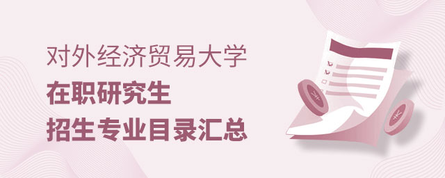 對外經(jīng)濟(jì)貿(mào)易大學(xué)在職研究生招生專業(yè)目錄匯總 對外經(jīng)濟(jì)貿(mào)易大學(xué)在職研究生招生專業(yè)目錄匯總