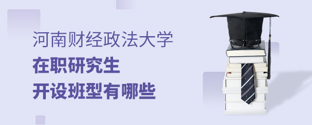 河南財(cái)經(jīng)政法大學(xué)在職研究生開設(shè)班型有哪些 河南財(cái)經(jīng)政法大學(xué)在職研究生開設(shè)班型有哪些