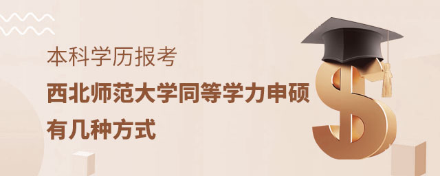 本科學(xué)歷報(bào)考西北師范大學(xué)同等學(xué)力申碩有幾種方式 本科學(xué)歷報(bào)考西北師范大學(xué)同等學(xué)力申碩有幾種方式
