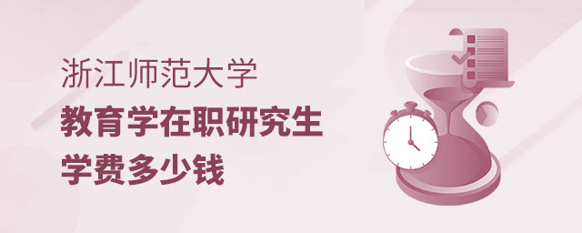 浙江師范大學(xué)教育學(xué)在職研究生學(xué)費多少錢 浙江師范大學(xué)教育學(xué)在職研究生學(xué)費多少錢