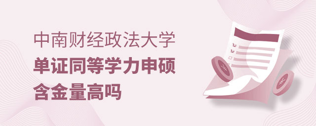 中南財經政法大學單證同等學力申碩含金量高嗎 中南財經政法大學單證同等學力申碩含金量高嗎