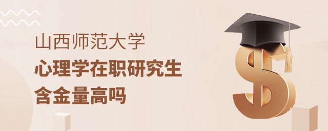 山西師范大學心理學在職研究生含金量高嗎 山西師范大學心理學在職研究生含金量高嗎