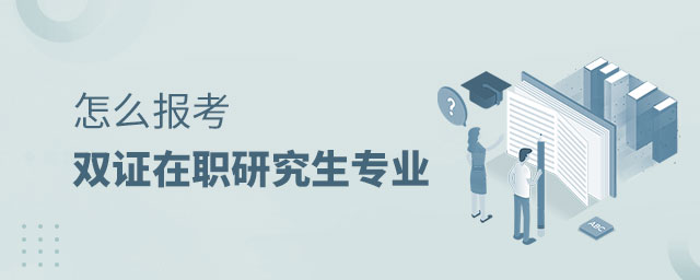 怎么報考雙證在職研究生專業 怎么報考雙證在職研究生專業