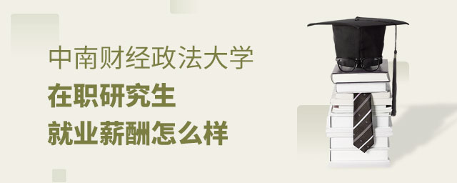 中南財經政法大學在職研究生就業薪酬 中南財經政法大學在職研究生就業薪酬