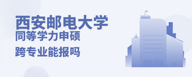 西安郵電大學同等學力申碩跨專業 西安郵電大學同等學力申碩跨專業
