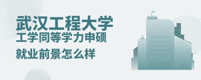 武漢工程大學(xué)工學(xué)同等學(xué)力申碩就業(yè)前景 武漢工程大學(xué)工學(xué)同等學(xué)力申碩就業(yè)前景
