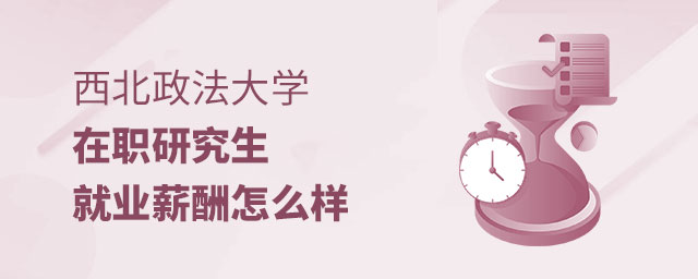 西北政法大學(xué)在職研究生就業(yè)薪酬 西北政法大學(xué)在職研究生就業(yè)薪酬