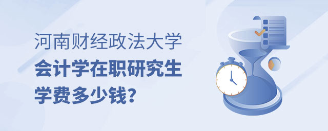 河南財經(jīng)政法大學會計學在職研究生學費 河南財經(jīng)政法大學會計學在職研究生學費
