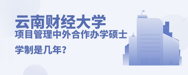 云南財經大學項目管理中外合作辦學碩士學制 云南財經大學項目管理中外合作辦學碩士學制