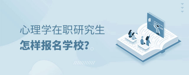 心理學在職研究生報名學校 心理學在職研究生報名學校