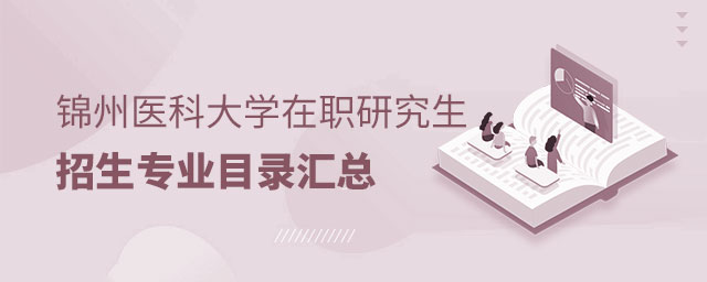 錦州醫(yī)科大學(xué)在職研究生招生專業(yè)目錄 錦州醫(yī)科大學(xué)在職研究生招生專業(yè)目錄