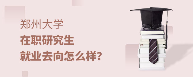 鄭州大學(xué)在職研究生就業(yè)去向 鄭州大學(xué)在職研究生就業(yè)去向