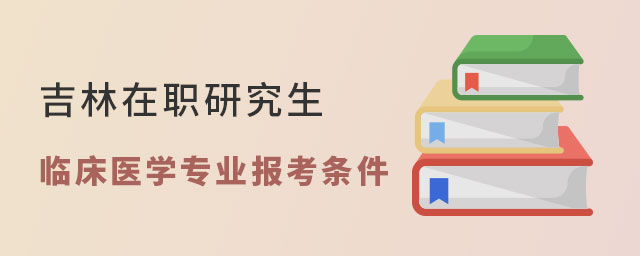 吉林在職研究生臨床醫學專業 吉林在職研究生臨床醫學專業