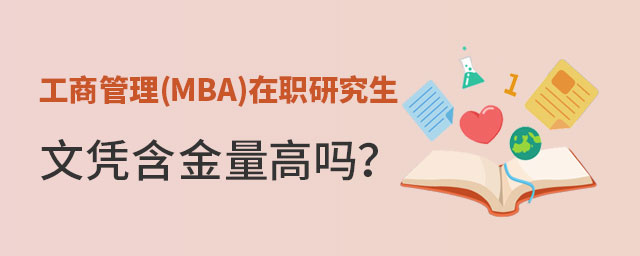 工商管理(MBA)在職研究生文憑含金量 工商管理(MBA)在職研究生文憑含金量