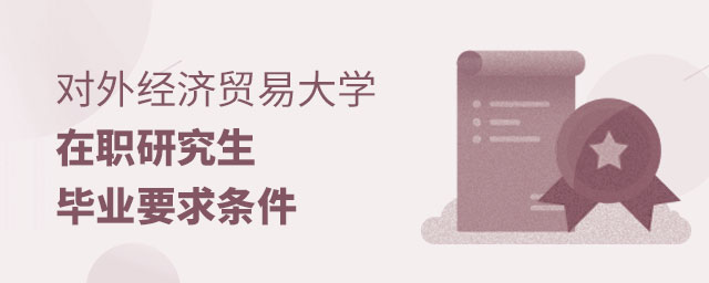 對外經濟貿易大學在職研究生畢業要求 對外經濟貿易大學在職研究生畢業要求