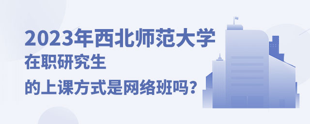 西北師范大學(xué)在職研究生網(wǎng)絡(luò)班 西北師范大學(xué)在職研究生網(wǎng)絡(luò)班