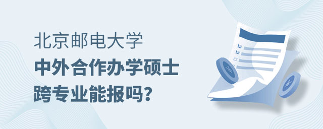 北京郵電大學中外合作辦學碩士跨專業 北京郵電大學中外合作辦學碩士跨專業