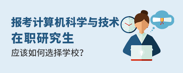 報考計算機科學與技術在職研究生選擇學校 報考計算機科學與技術在職研究生選擇學校