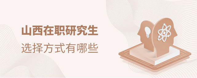 1666833392511690.jpg 山西在職研究生選擇方式有哪些(大).jpg