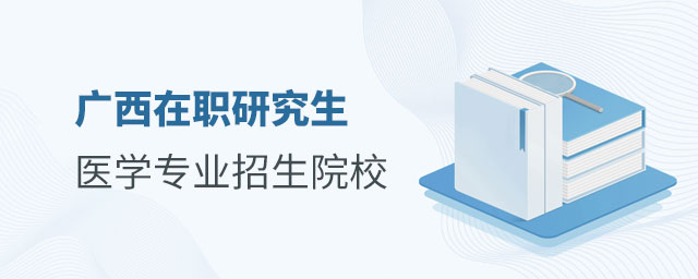 廣西在職研究生醫學專業 廣西在職研究生醫學專業