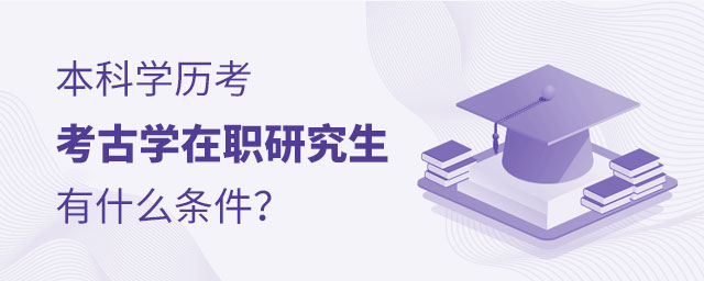 考古學本科學歷考在職研究生 考古學本科學歷考在職研究生