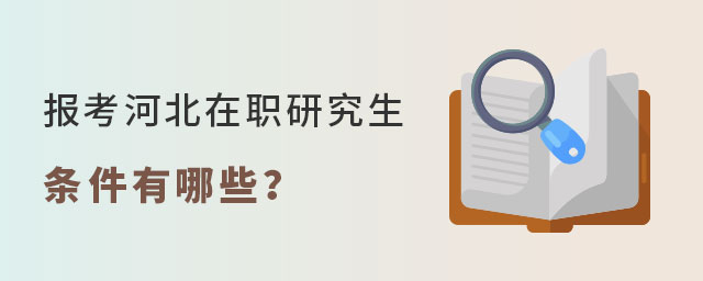 報考河北在職研究生條件 報考河北在職研究生條件