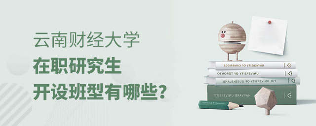 云南財經大學在職研究生開設班型 云南財經大學在職研究生開設班型