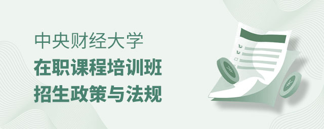 中央財經大學在職課程培訓班招生政策 中央財經大學在職課程培訓班招生政策