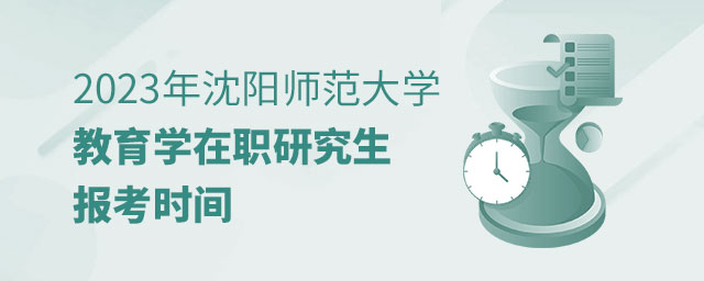 沈陽師范大學教育學在職研究生報考時間 沈陽師范大學教育學在職研究生報考時間