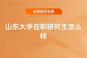 山東大學在職研究生怎么樣