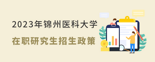 錦州醫(yī)科大學在職研究生招生政策 錦州醫(yī)科大學在職研究生招生政策