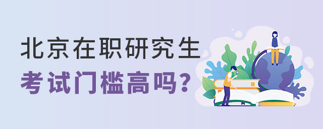 北京在職研究生考試門檻 北京在職研究生考試門檻