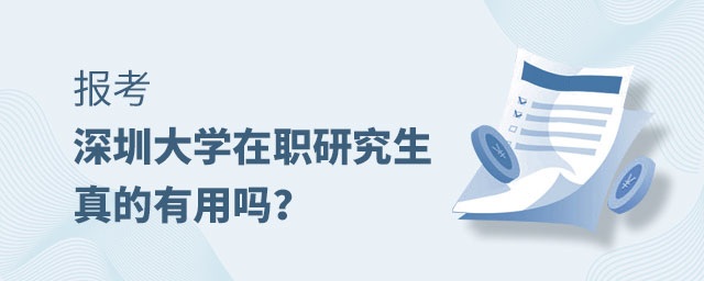 報考深圳大學在職研究生有用嗎 報考深圳大學在職研究生有用嗎