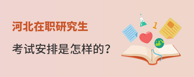 1667787330886047.jpg 河北在職研究生考試安排是怎樣的?(大).jpg