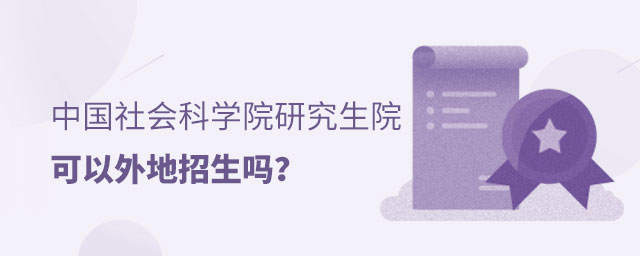 中國社會(huì)科學(xué)院研究生院外地招生 中國社會(huì)科學(xué)院研究生院外地招生