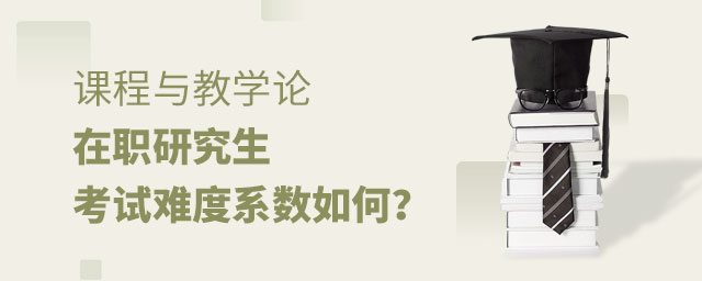 課程與教學論在職研究生考試難度 課程與教學論在職研究生考試難度
