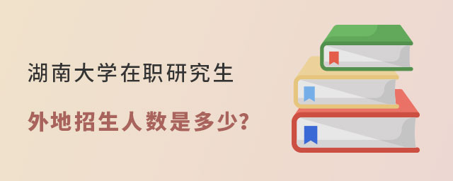 湖南大學(xué)在職研究生外地招生 湖南大學(xué)在職研究生外地招生