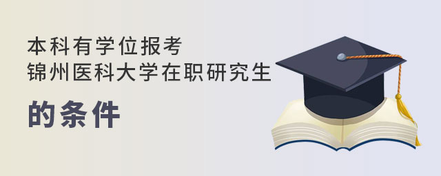 本科有學(xué)位報(bào)考錦州醫(yī)科大學(xué)在職研究生 本科有學(xué)位報(bào)考錦州醫(yī)科大學(xué)在職研究生