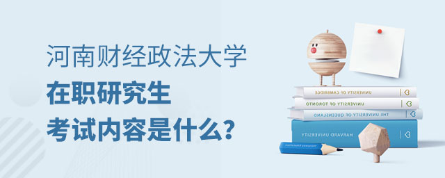 河南財經政法大學在職研究生考試內容 河南財經政法大學在職研究生考試內容
