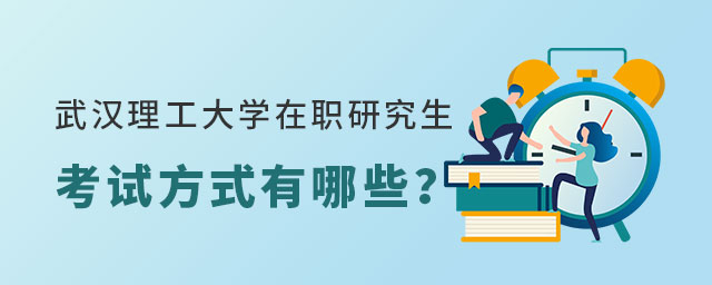 武漢理工大學(xué)在職研究生考試方式 武漢理工大學(xué)在職研究生考試方式