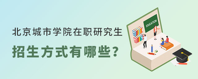 北京城市學院在職研究生招生方式 北京城市學院在職研究生招生方式