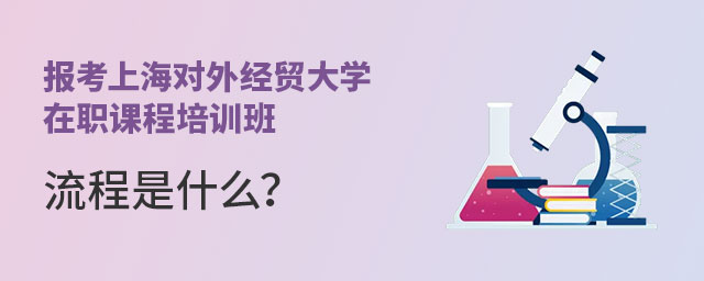 報考上海對外經貿大學在職課程培訓班流程 報考上海對外經貿大學在職課程培訓班流程