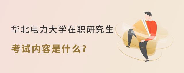 華北電力大學(xué)在職研究生考試內(nèi)容 華北電力大學(xué)在職研究生考試內(nèi)容