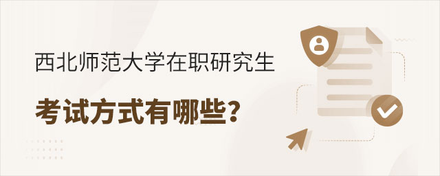 西北師范大學在職研究生考試方式 西北師范大學在職研究生考試方式