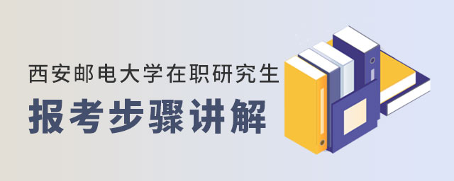 西安郵電大學在職研究生報考步驟講解 西安郵電大學在職研究生報考步驟講解